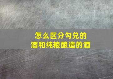 怎么区分勾兑的酒和纯粮酿造的酒