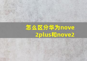 怎么区分华为nove2plus和nove2