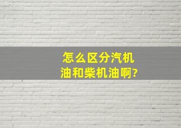 怎么区分汽机油和柴机油啊?