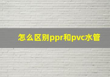 怎么区别ppr和pvc水管