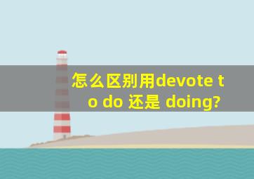 怎么区别用devote to do 还是 doing?