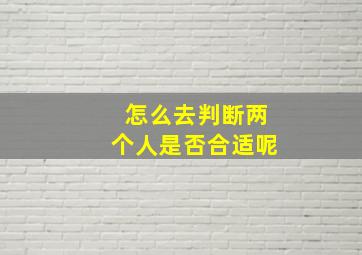 怎么去判断两个人是否合适呢