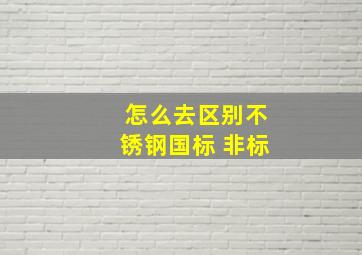 怎么去区别不锈钢国标 非标