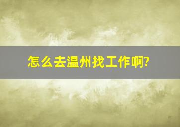 怎么去温州找工作啊?