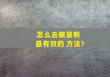 怎么去眼袋啊 最有效的 方法?