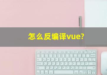 怎么反编译vue?