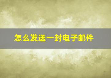 怎么发送一封电子邮件(