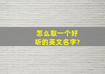 怎么取一个好听的英文名字?