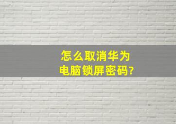 怎么取消华为电脑锁屏密码?