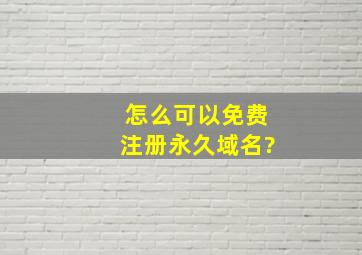 怎么可以免费注册永久域名?