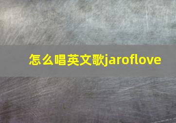 怎么唱英文歌jaroflove