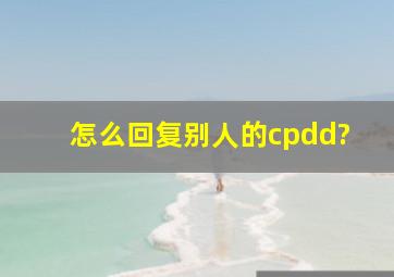 怎么回复别人的cpdd?