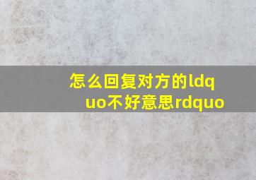 怎么回复对方的“不好意思”(