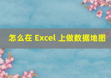 怎么在 Excel 上做数据地图