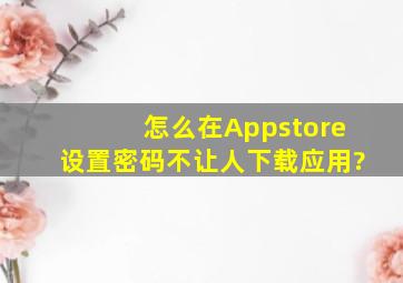 怎么在Appstore设置密码不让人下载应用?