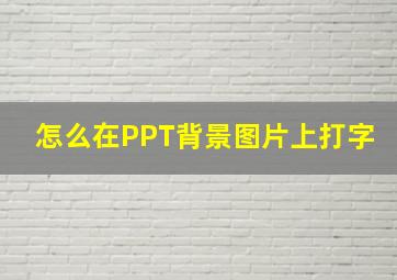 怎么在PPT背景图片上打字