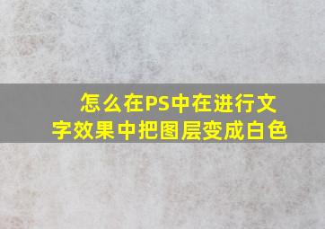 怎么在PS中在进行文字效果中把图层变成白色