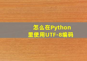 怎么在Python里使用UTF-8编码