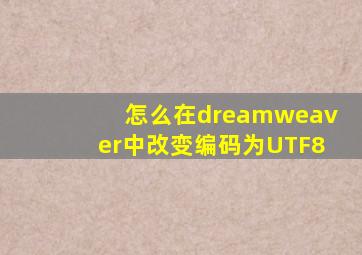 怎么在dreamweaver中改变编码为UTF8