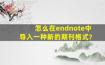 怎么在endnote中导入一种新的期刊格式?