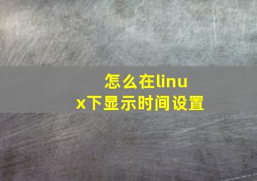 怎么在linux下显示时间设置