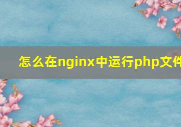怎么在nginx中运行php文件