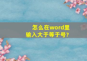 怎么在word里输入大于等于号?