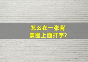 怎么在一张背景图上面打字?