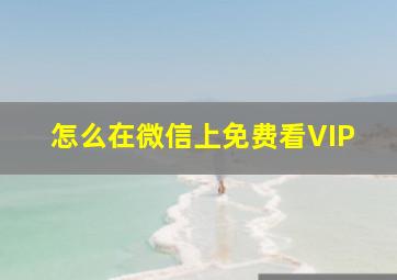 怎么在微信上免费看VIP