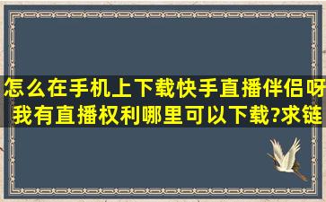 怎么在手机上下载快手直播伴侣呀,我有直播权利,哪里可以下载?求链接...