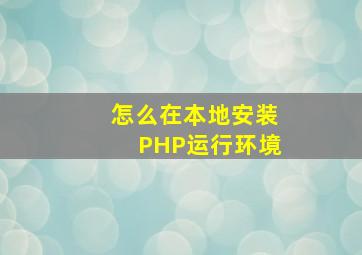 怎么在本地安装PHP运行环境(