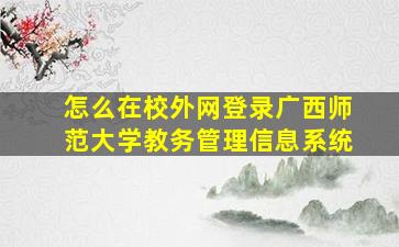 怎么在校外网登录广西师范大学教务管理信息系统