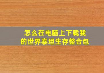 怎么在电脑上下载我的世界泰坦生存整合包