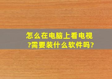 怎么在电脑上看电视?需要装什么软件吗?