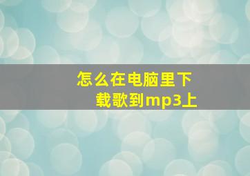 怎么在电脑里下载歌到mp3上