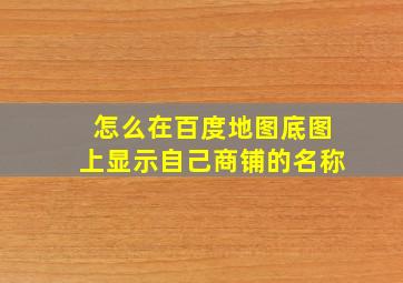 怎么在百度地图底图上显示自己商铺的名称