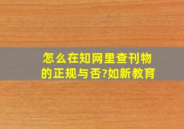 怎么在知网里查刊物的正规与否?如新教育