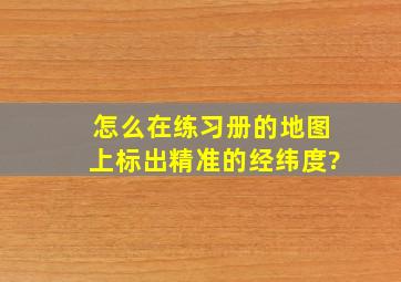 怎么在练习册的地图上,标出精准的经纬度?