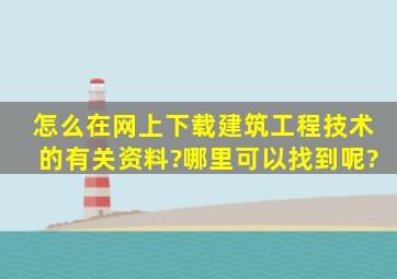 怎么在网上下载建筑工程技术的有关资料?哪里可以找到呢?