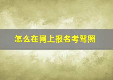 怎么在网上报名考驾照(