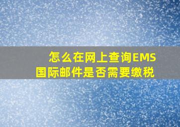 怎么在网上查询EMS国际邮件是否需要缴税