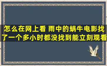 怎么在网上看 雨中的蜗牛电影,找了一个多小时都没找到能立刻观看的,...