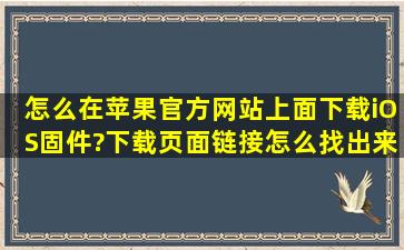 怎么在苹果官方网站上面下载iOS固件?下载页面,链接怎么找出来?