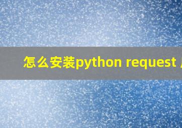 怎么安装python request 库