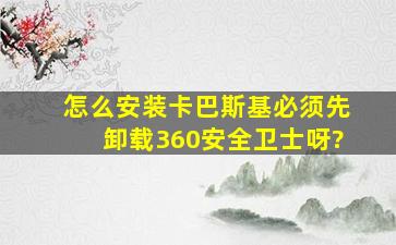 怎么安装卡巴斯基必须先卸载360安全卫士呀?