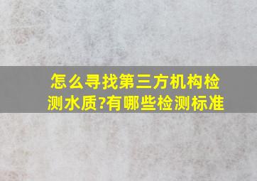 怎么寻找第三方机构检测水质?有哪些检测标准