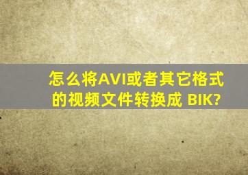 怎么将AVI或者其它格式的视频文件转换成 BIK?