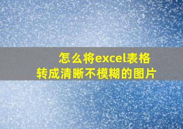 怎么将excel表格转成清晰不模糊的图片