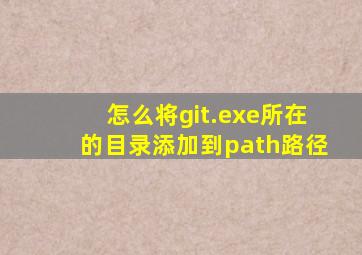 怎么将git.exe所在的目录添加到path路径