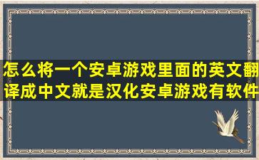 怎么将一个安卓游戏里面的英文翻译成中文(就是汉化安卓游戏)有软件...